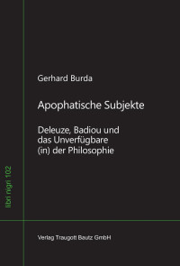 Gerhard Burda — Apophatische Subjekte - Deleuze, Badiou und das Unverfügbare (in) der Philosophie