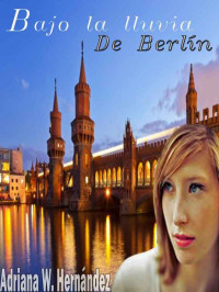 Adriana W. Hernández — BAJO LA LLUVIA DE BERLIN (Spanish Edition)
