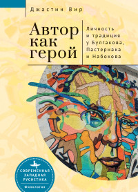 Джастин Вир — Автор как герой: личность и литературная традиция у Булгакова, Пастернака и Набокова