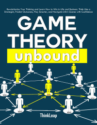 ThinkLeap — Game Theory Unbound: Revolutionize Your Thinking and Learn How to Win in Life and Business. Think Like a Strategist, Predict Outcomes, Play Smarter, and Navigate Life’s Games with Confidence