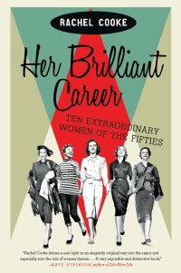 Rachel Cooke — Her Brilliant Career : Ten Extraordinary Women of the Fifties