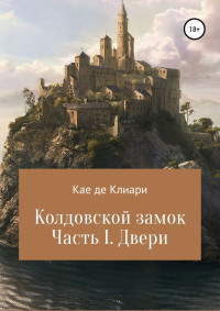 Кае де Клиари — Колдовской замок. Часть I. Двери