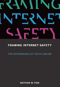 Nathan W. Fisk — Framing Internet Safety: The Governance of Youth Online