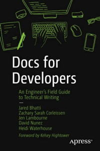 Jared Bhatti, Zachary Sarah Corleissen, Jen Lambourne, David Nunez, Heidi Waterhouse — Docs for Developers: An Engineer’s Field Guide to Technical Writing