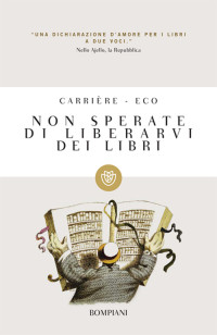 Umberto Eco, Jean-Claude Carrière — Non sperate di liberarvi dei libri