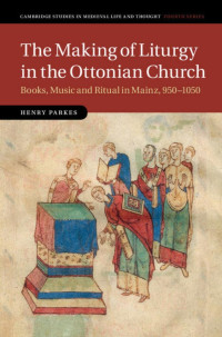 Henry Parkes — The Making of Liturgy in the Ottonian Church: Books, Music and Ritual in Mainz, 950–1050