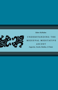 Robert McMahon — Understanding the Medieval Meditative Ascent: Augustine, Anselm, Boethius, & Dante