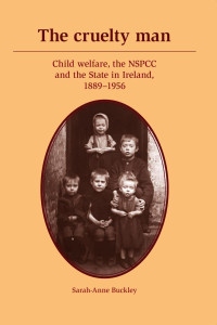 Sarah-Anne Buckley — The cruelty man: Child welfare, the NSPCC and the State in Ireland, 1889–1956