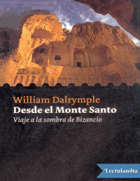 William Dalrymple — Desde El Monte Santo: Viaje a La Sombra De Bizancio