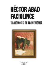 Héctor Abad Faciolince — Traiciones de la memoria