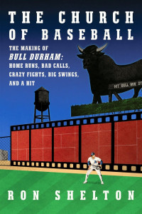 Ron Shelton — The Church of Baseball: The Making of Bull Durham: Home Runs, Bad Calls, Crazy Fights, Big Swings, and a Hit