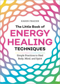 Frazier, Karen — The Little Book of Energy Healing Techniques: Simple Practices to Heal Body, Mind, and Spirit