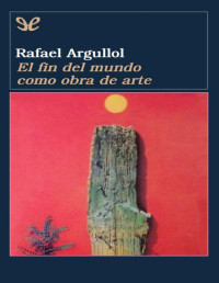 Rafael Argullol — El fin del mundo como obra de arte
