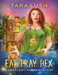 Tara Lush — Eat, Pray, Hex (Crescent Moon Mysteries Book 1)