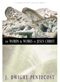 J. Dwight Pentecost; — The Words and Works of Jesus Christ