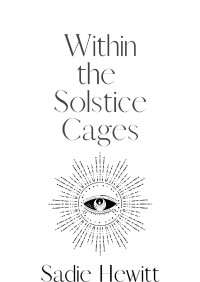 Sadie Hewitt — Within the Solstice Cages