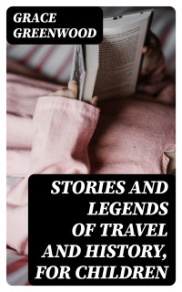 Grace Greenwood — Stories and Legends of Travel and History, for Children