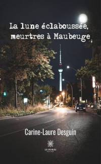 Carine-Laure Desguin — La lune éclaboussée, meurtres à Maubeuge