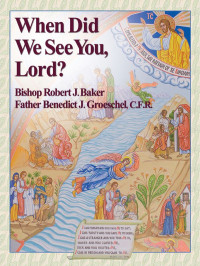 Groeschel, Benedict & Baker, Robert — When Did We See You Lord?