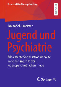 Janina Schulmeister — Jugend und Psychiatrie: Adoleszente Sozialisationsverläufe im Spannungsfeld der jugendpsychiatrischen Triade