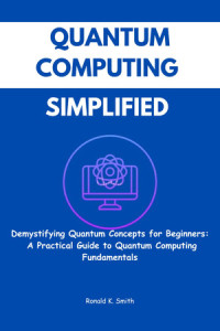 Ronald K. Smith — Quantum Computing Simplified: Demystifying Quantum Concepts for Beginners
