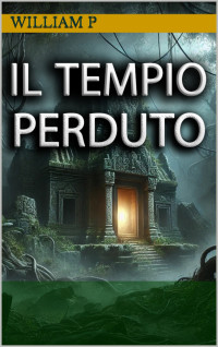 P, William — Il Tempio Perduto: Avventura, Mistero e Creature Mistiche nella Giungla Oscura (Italian Edition)