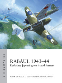 Mark Lardas — Rabaul 1943-44: Reducing Japan's Great Island Fortress