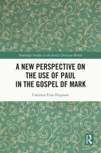 Cameron Evan Ferguson; — A New Perspective on the Use of Paul in the Gospel of Mark