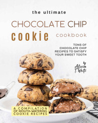 Alicia T. White — The Ultimate Chocolate Chip Cookie Cookbook: Tons of Chocolate Chip Recipes to Satisfy Your Sweet Tooth