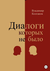 Владимир Алексеевич Колганов — Диалоги, которых не было