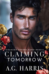 A.G. Harris — Claiming Tomorrow: A Laugh-out-loud Feel Good Romantic Comedy, An Emotional and Gripping Page-turner, Steamy Opposites Attract Billionaire Workplace Contemporary Romance (Shadows Before Dawn Book 2)
