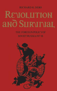 Richard K. Debo — Revolution and Survival. The foreign policy of Soviet Russia, 1917-18