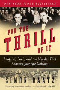 Simon Baatz — For the Thrill of It: Leopold, Loeb, and the Murder That Shocked Jazz Age Chicago