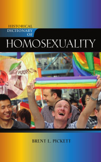 Brent Pickett — Historical Dictionary of Homosexuality (Historical Dictionaries of Religions, Philosophies, and Movements 96)