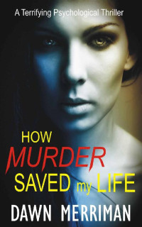 Dawn Merriman — HOW MURDER SAVED my LIFE: A terrifying psychological murder thriller