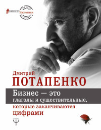 Дмитрий Валерьевич Потапенко — Бизнес – это глаголы и существительные, которые заканчиваются цифрами