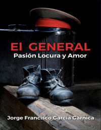 Jorge francisco Garcia Garnica — EL GENERAL : Pasión Locura y Amor (Spanish Edition)