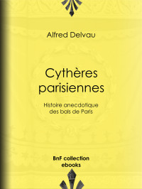 Alfred Delvau — Cythères parisiennes - Histoire anecdotique des bals de Paris