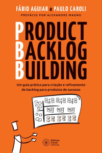Fábio Aguiar & Paulo Caroli — Product Backlog Building: Um guia prático para criação e refinamento de backlog para produtos de sucesso