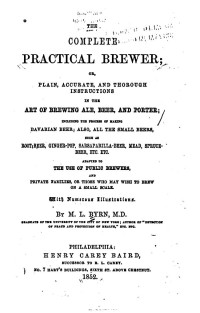 Marcus Lafayette Byrn — The Complete Practical Brewer; Or Plain, Accurate, and Thorough Instructions in the Art of Brewing Ale, Beer, and Porter ...