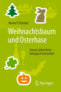 Kremer, Bruno P. [Kremer, Bruno P.] — Weihnachtsbaum und Osterhase Unsere Jahresfeste – biologisch betrachtet-Springer-Verlag Berlin Heidelberg (2017)