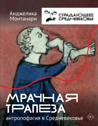 Анджелика Монтанари — Мрачная трапеза. Антропофагия в Средневековье