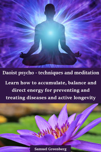 Greenberg, Samuel — Daoist psycho - techniques and meditation: Learn how to accumulate, balance and direct energy for preventing and treating diseases and active longevity