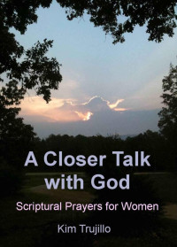 Kim Trujillo [Trujillo, Kim] — A Closer Talk With God: Scriptural Prayers for Women