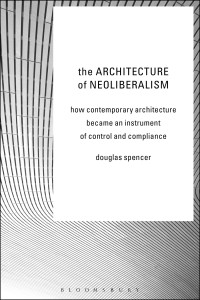 Spencer, Douglas — The Architecture of Neoliberalism