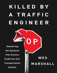 Wes Marshall — Killed by a Traffic Engineer: Shattering the Delusion that Science Underlies our Transportation System