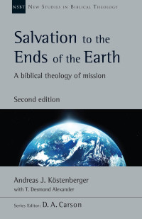 Andreas J. Köstenberger & T. Desmond Alexander — Salvation to the Ends of the Earth: A Biblical Theology of Mission