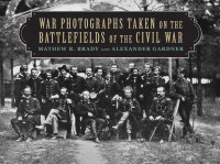 Mathew B. Brady & Alexander Gardner — War Photographs Taken on the Battlefields of the Civil War