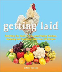 Barb Webb — Getting Laid: Everything You Need to Know About Raising Chickens, Gardening and Preserving ― with Over 100 Recipes!
