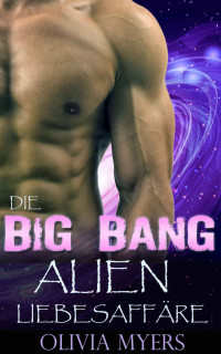 Olivia Myers [Myers, Olivia] — Science Fiction Romane: The Big Bang Alien Liebesaffäre (German Edition)